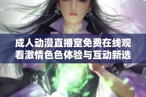 成人动漫直播室免费在线观看激情色色体验与互动新选择