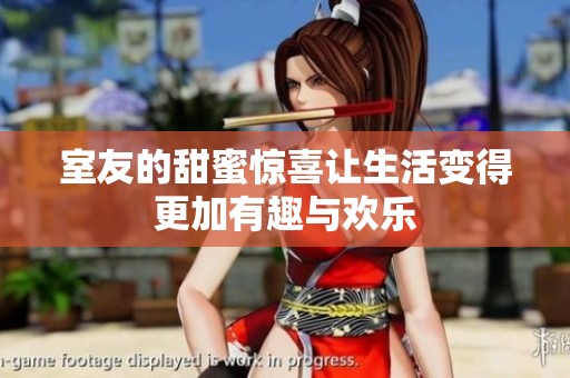 室友的甜蜜惊喜让生活变得更加有趣与欢乐