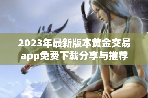2023年最新版本黄金交易app免费下载分享与推荐