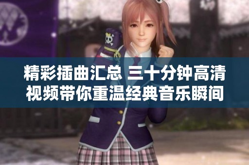 精彩插曲汇总 三十分钟高清视频带你重温经典音乐瞬间