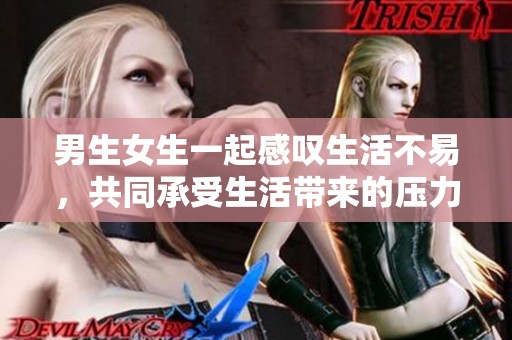 男生女生一起感叹生活不易，共同承受生活带来的压力与挑战