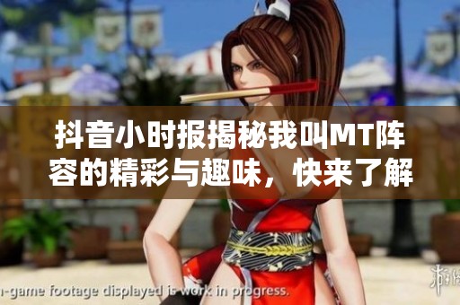 抖音小时报揭秘我叫MT阵容的精彩与趣味，快来了解吧