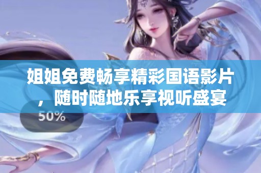 姐姐免费畅享精彩国语影片，随时随地乐享视听盛宴