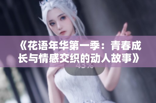《花语年华第一季：青春成长与情感交织的动人故事》