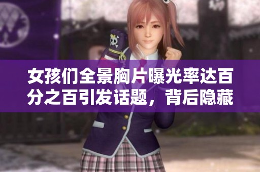 女孩们全景胸片曝光率达百分之百引发话题，背后隐藏的健康与美丽思考