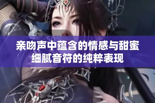 亲吻声中蕴含的情感与甜蜜细腻音符的纯粹表现