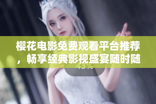 樱花电影免费观看平台推荐，畅享经典影视盛宴随时随地