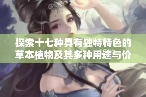 探索十七种具有独特特色的草本植物及其多种用途与价值