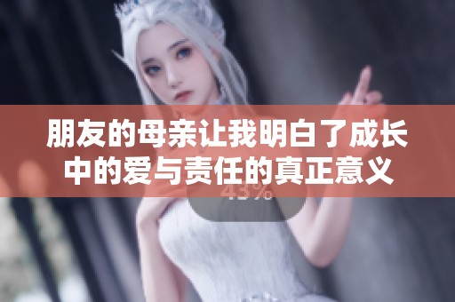 朋友的母亲让我明白了成长中的爱与责任的真正意义