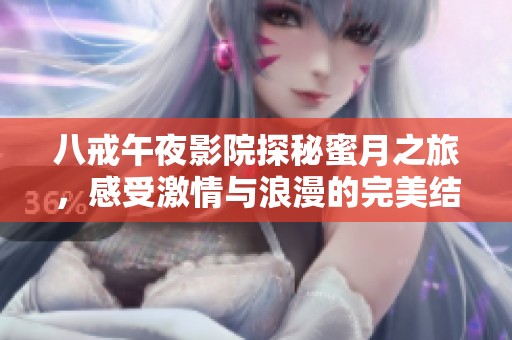 八戒午夜影院探秘蜜月之旅，感受激情与浪漫的完美结合