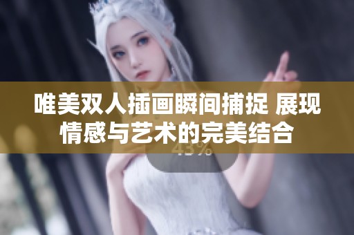 唯美双人插画瞬间捕捉 展现情感与艺术的完美结合