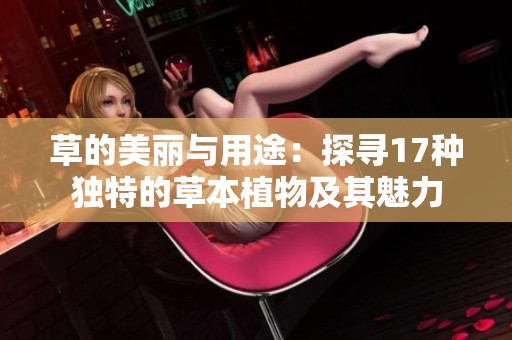 草的美丽与用途：探寻17种独特的草本植物及其魅力