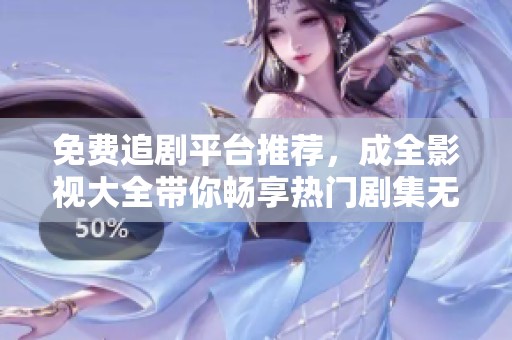 免费追剧平台推荐，成全影视大全带你畅享热门剧集无限乐趣