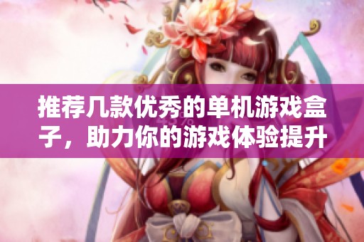推荐几款优秀的单机游戏盒子，助力你的游戏体验提升