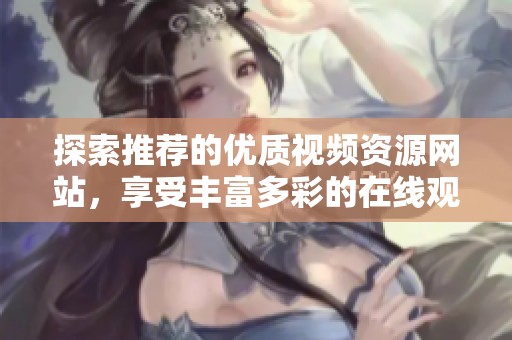 探索推荐的优质视频资源网站，享受丰富多彩的在线观影体验
