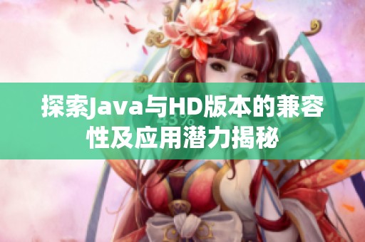 探索Java与HD版本的兼容性及应用潜力揭秘