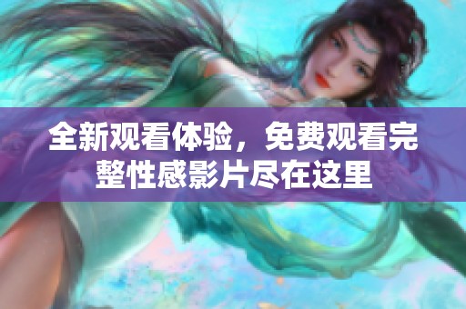 全新观看体验，免费观看完整性感影片尽在这里