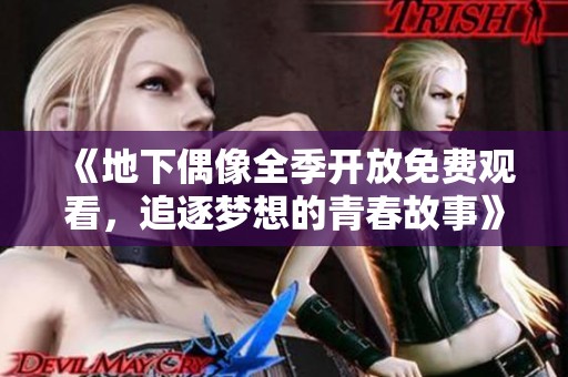 《地下偶像全季开放免费观看，追逐梦想的青春故事》