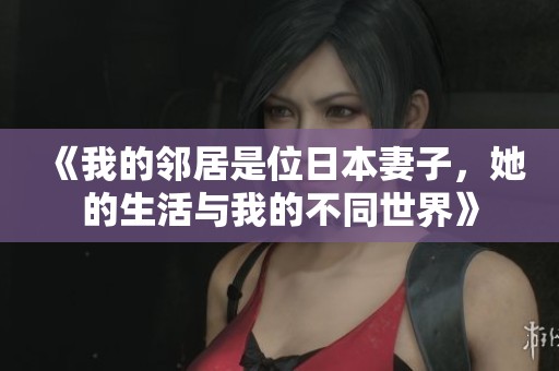 《我的邻居是位日本妻子，她的生活与我的不同世界》