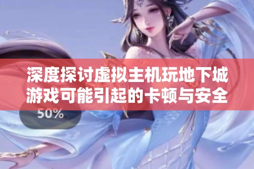 深度探讨虚拟主机玩地下城游戏可能引起的卡顿与安全隐患问题