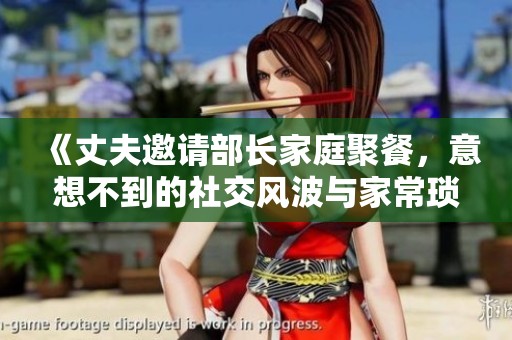《丈夫邀请部长家庭聚餐，意想不到的社交风波与家常琐事》