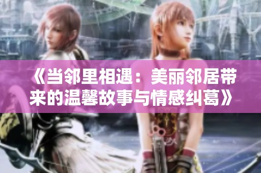 《当邻里相遇：美丽邻居带来的温馨故事与情感纠葛》