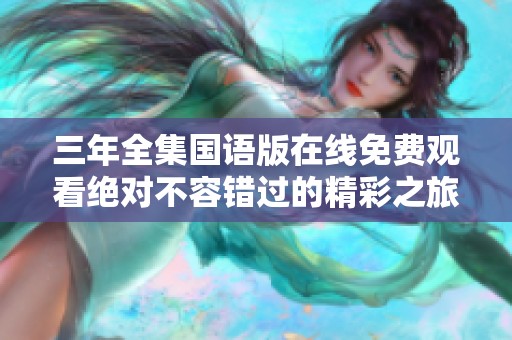 三年全集国语版在线免费观看绝对不容错过的精彩之旅