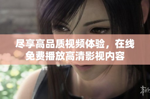 尽享高品质视频体验，在线免费播放高清影视内容