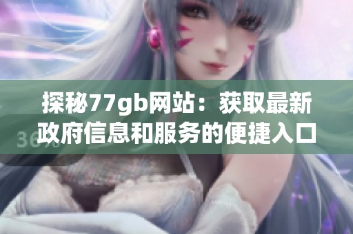 探秘77gb网站：获取最新政府信息和服务的便捷入口