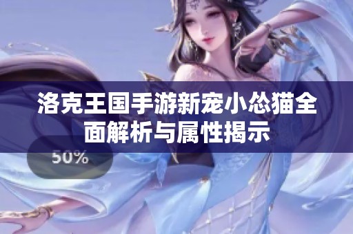 洛克王国手游新宠小怂猫全面解析与属性揭示
