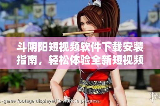 斗阴阳短视频软件下载安装指南，轻松体验全新短视频创作乐趣！