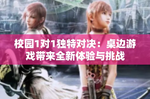 校园1对1独特对决：桌边游戏带来全新体验与挑战