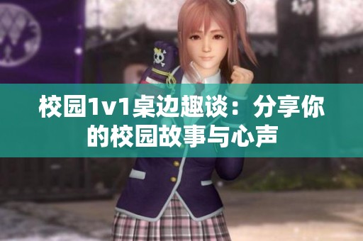 校园1v1桌边趣谈：分享你的校园故事与心声