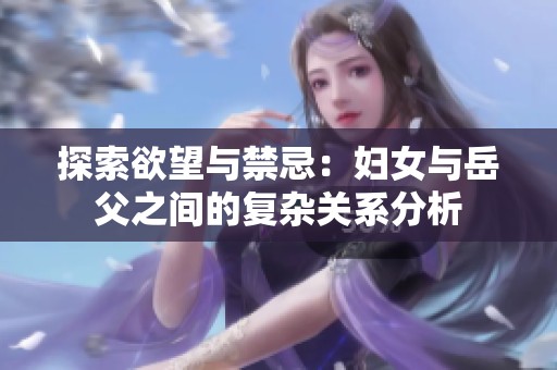探索欲望与禁忌：妇女与岳父之间的复杂关系分析