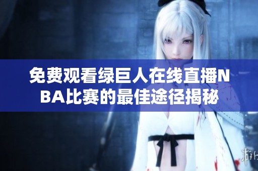 免费观看绿巨人在线直播NBA比赛的最佳途径揭秘