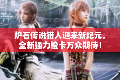 炉石传说猎人迎来新纪元，全新强力橙卡万众期待！