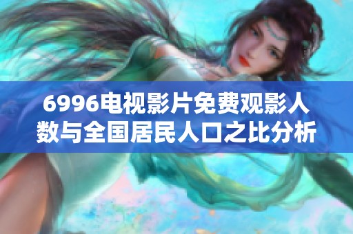 6996电视影片免费观影人数与全国居民人口之比分析