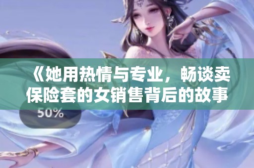 《她用热情与专业，畅谈卖保险套的女销售背后的故事与挑战》