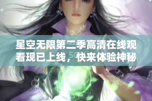 星空无限第二季高清在线观看现已上线，快来体验神秘宇宙之旅