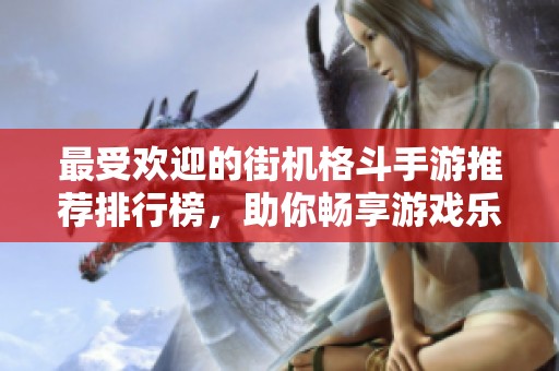 最受欢迎的街机格斗手游推荐排行榜，助你畅享游戏乐趣
