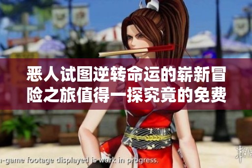 恶人试图逆转命运的崭新冒险之旅值得一探究竟的免费漫画