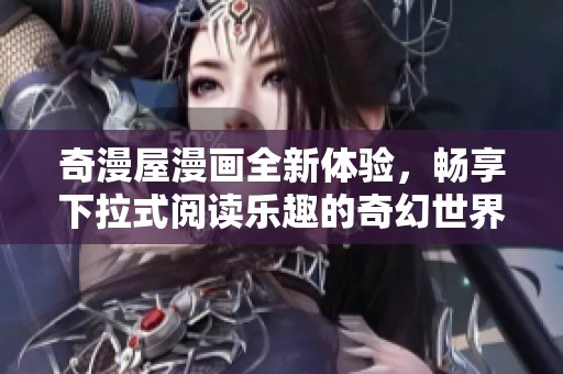 奇漫屋漫画全新体验，畅享下拉式阅读乐趣的奇幻世界