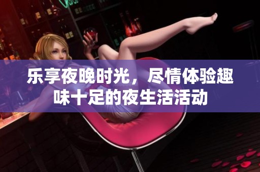 乐享夜晚时光，尽情体验趣味十足的夜生活活动