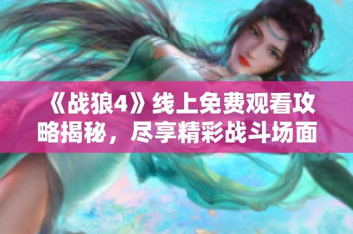 《战狼4》线上免费观看攻略揭秘，尽享精彩战斗场面与热血故事