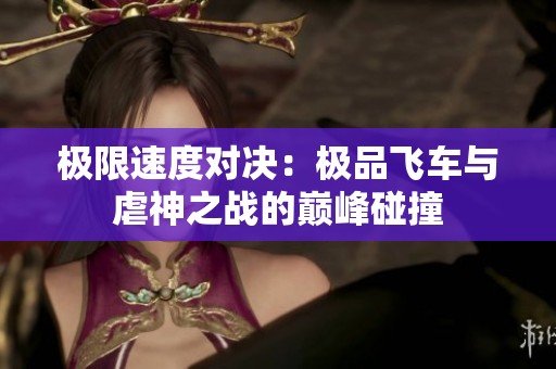 极限速度对决：极品飞车与虐神之战的巅峰碰撞