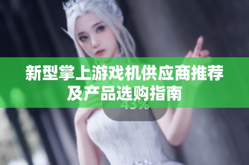 新型掌上游戏机供应商推荐及产品选购指南