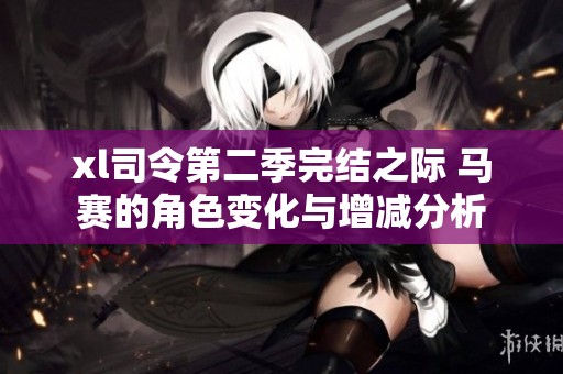 xl司令第二季完结之际 马赛的角色变化与增减分析