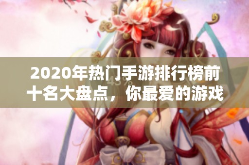 2020年热门手游排行榜前十名大盘点，你最爱的游戏上榜了吗