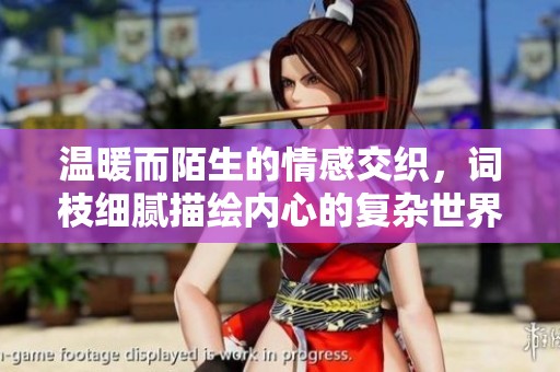 温暖而陌生的情感交织，词枝细腻描绘内心的复杂世界