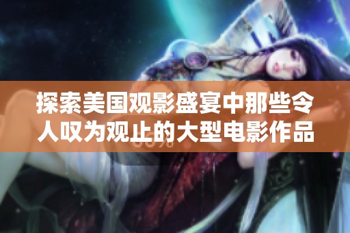 探索美国观影盛宴中那些令人叹为观止的大型电影作品